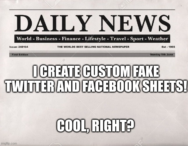 newspaper | I CREATE CUSTOM FAKE TWITTER AND FACEBOOK SHEETS! COOL, RIGHT? | image tagged in newspaper | made w/ Imgflip meme maker