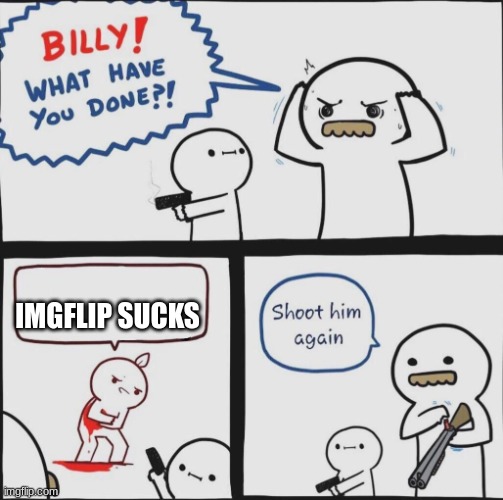 Shoot him again | IMGFLIP SUCKS | image tagged in shoot him again | made w/ Imgflip meme maker