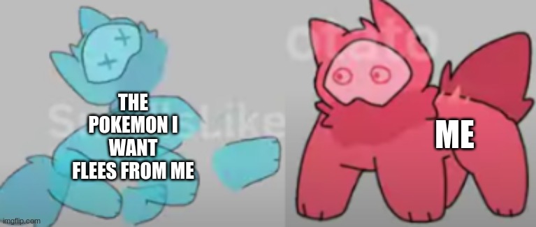 ... | THE POKEMON I WANT FLEES FROM ME; ME | image tagged in e y e s and oof | made w/ Imgflip meme maker