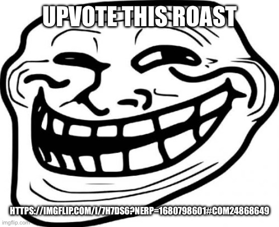 Troll Face | UPVOTE THIS ROAST; HTTPS://IMGFLIP.COM/I/7H7DS6?NERP=1680798601#COM24868649 | image tagged in memes,troll face | made w/ Imgflip meme maker