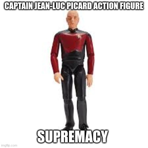 CAPTAIN JEAN-LUC PICARD ACTION FIGURE SUPREMACY | made w/ Imgflip meme maker
