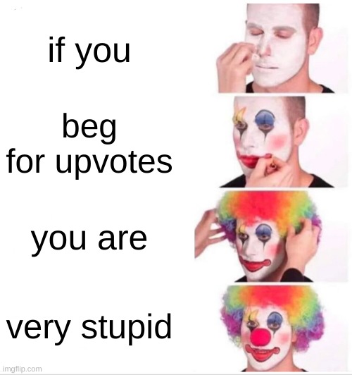 Clown Applying Makeup Meme | if you; beg for upvotes; you are; very stupid | image tagged in memes,clown applying makeup | made w/ Imgflip meme maker