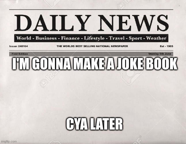 newspaper | I'M GONNA MAKE A JOKE BOOK; CYA LATER | image tagged in newspaper | made w/ Imgflip meme maker