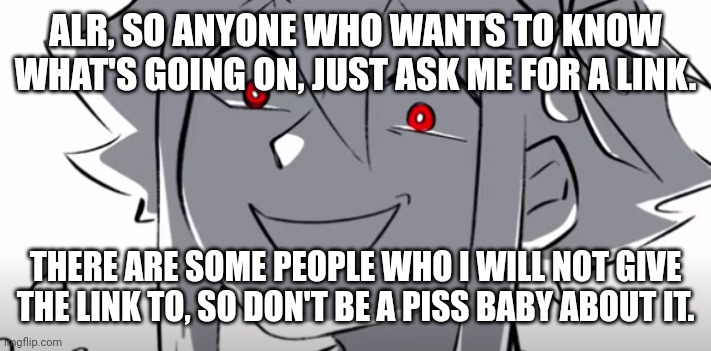 ecstatic basil | ALR, SO ANYONE WHO WANTS TO KNOW WHAT'S GOING ON, JUST ASK ME FOR A LINK. THERE ARE SOME PEOPLE WHO I WILL NOT GIVE THE LINK TO, SO DON'T BE A PISS BABY ABOUT IT. | made w/ Imgflip meme maker