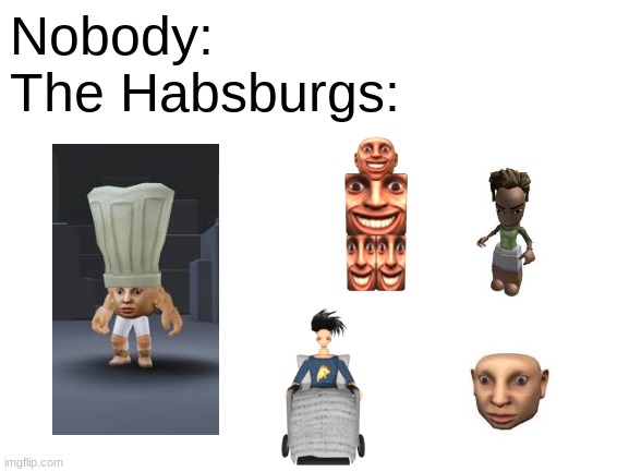 Roblox avatars look like the Habsburgs | Nobody:
The Habsburgs: | image tagged in habsburgs,memes | made w/ Imgflip meme maker