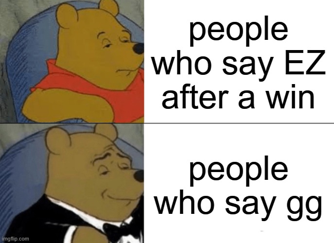 Tuxedo Winnie The Pooh | people who say EZ after a win; people who say gg | image tagged in memes,tuxedo winnie the pooh | made w/ Imgflip meme maker