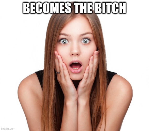 Craziness Shocked Female | BECOMES THE BITCH | image tagged in craziness shocked female | made w/ Imgflip meme maker
