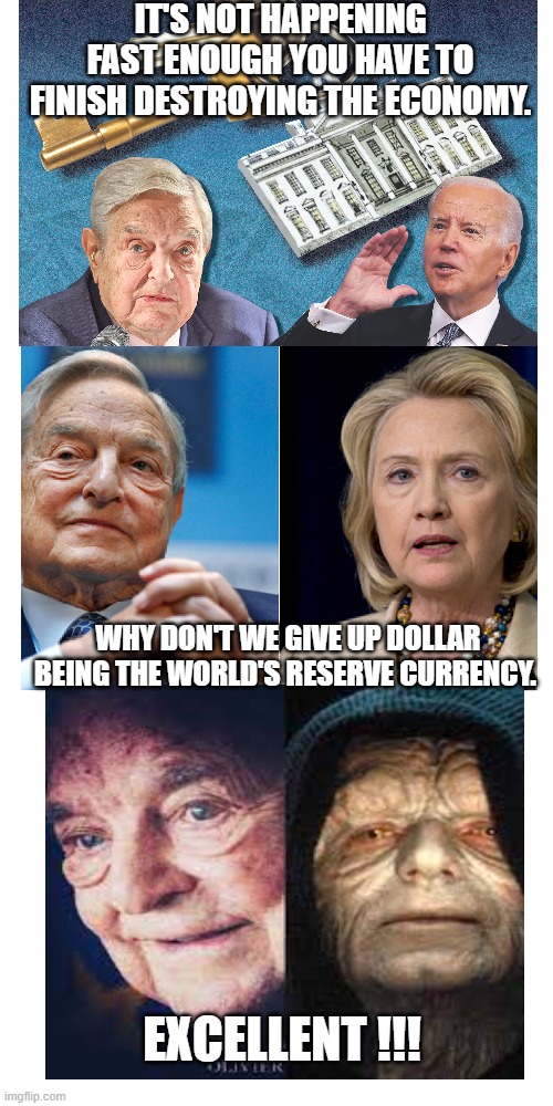 Hoe to become a trillionaire by manipulating currency | IT'S NOT HAPPENING FAST ENOUGH YOU HAVE TO FINISH DESTROYING THE ECONOMY. WHY DON'T WE GIVE UP DOLLAR BEING THE WORLD'S RESERVE CURRENCY. EXCELLENT !!! | image tagged in memes,the dollar,soros | made w/ Imgflip meme maker