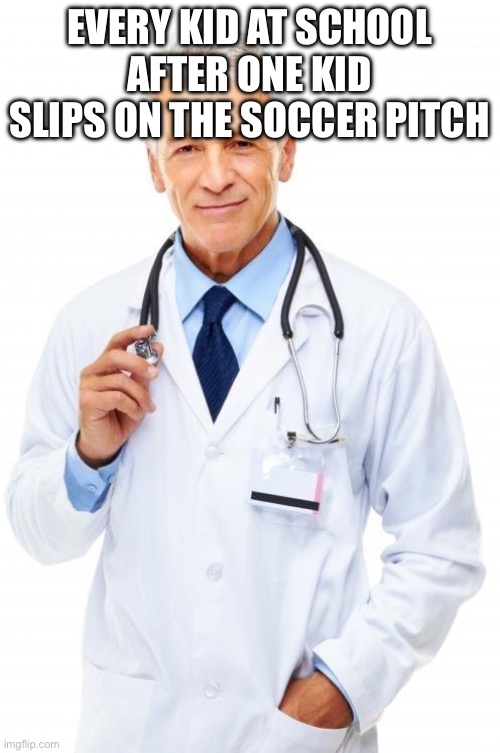 Haha | EVERY KID AT SCHOOL AFTER ONE KID SLIPS ON THE SOCCER PITCH | image tagged in doctor | made w/ Imgflip meme maker