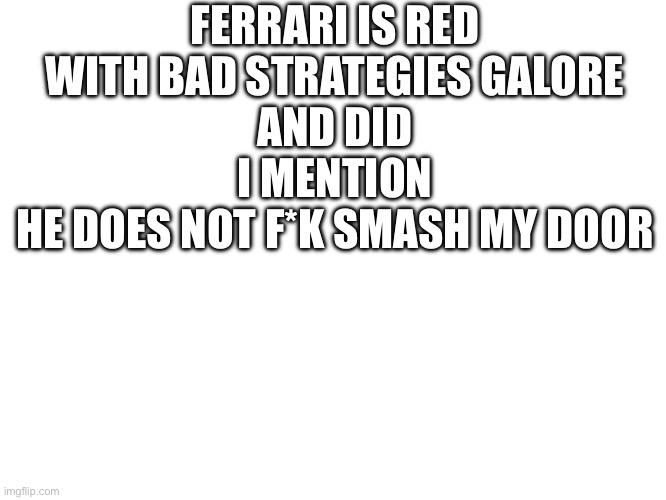 FERRARI IS RED
WITH BAD STRATEGIES GALORE
AND DID I MENTION
HE DOES NOT F*K SMASH MY DOOR | made w/ Imgflip meme maker