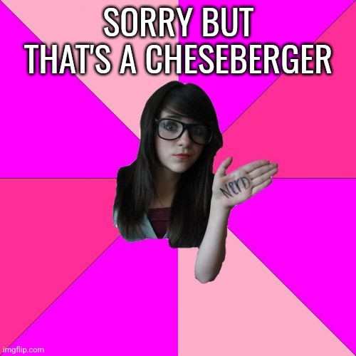 Idiot Nerd Girl Meme | SORRY BUT THAT'S A CHESEBERGER | image tagged in memes,idiot nerd girl | made w/ Imgflip meme maker