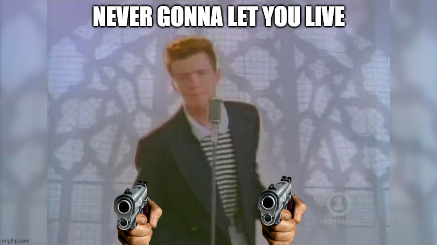 Rick Roll | NEVER GONNA LET YOU LIVE | image tagged in rick roll | made w/ Imgflip meme maker