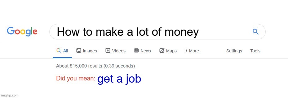 Meme #46 (2023) | How to make a lot of money; get a job | image tagged in did you mean,lol,google,imgflip | made w/ Imgflip meme maker