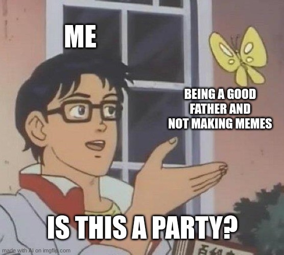 Is This A Pigeon Meme | ME; BEING A GOOD FATHER AND NOT MAKING MEMES; IS THIS A PARTY? | image tagged in memes,is this a pigeon,ai meme | made w/ Imgflip meme maker