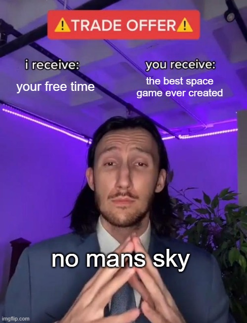 Trade Offer | your free time; the best space game ever created; no mans sky | image tagged in trade offer | made w/ Imgflip meme maker