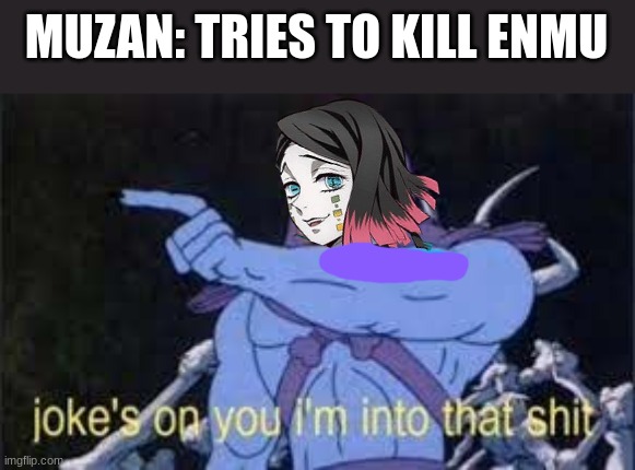 slap #thegayone in the comments | MUZAN: TRIES TO KILL ENMU | image tagged in jokes on you im into that shit | made w/ Imgflip meme maker
