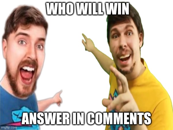 WHO WILL WIN; ANSWER IN COMMENTS | image tagged in who will win,mrbeast,mrbeasts' | made w/ Imgflip meme maker