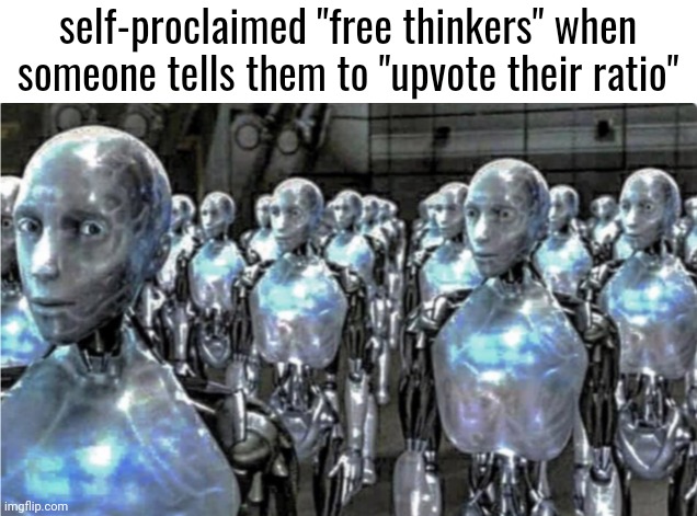 Self-proclaimed free thinkers | self-proclaimed "free thinkers" when someone tells them to "upvote their ratio" | made w/ Imgflip meme maker