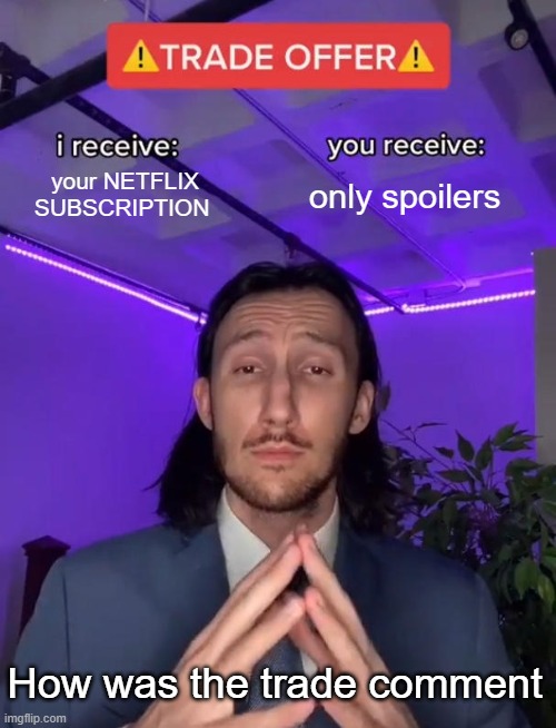 My Trade Offer | your NETFLIX SUBSCRIPTION; only spoilers; How was the trade comment | image tagged in trade offer | made w/ Imgflip meme maker