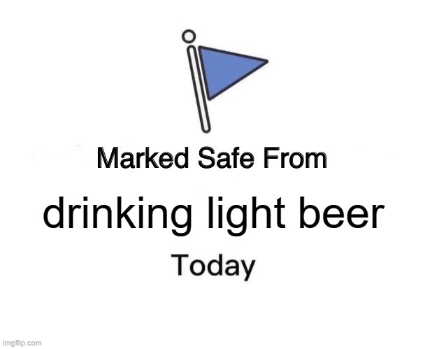 marked safe from drinking light beer | drinking light beer | image tagged in memes,marked safe from | made w/ Imgflip meme maker