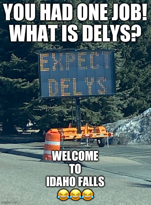 WoodruffIFMW | YOU HAD ONE JOB!

WHAT IS DELYS? WELCOME
TO
IDAHO FALLS
😂😂😂 | image tagged in woodruffifmw | made w/ Imgflip meme maker