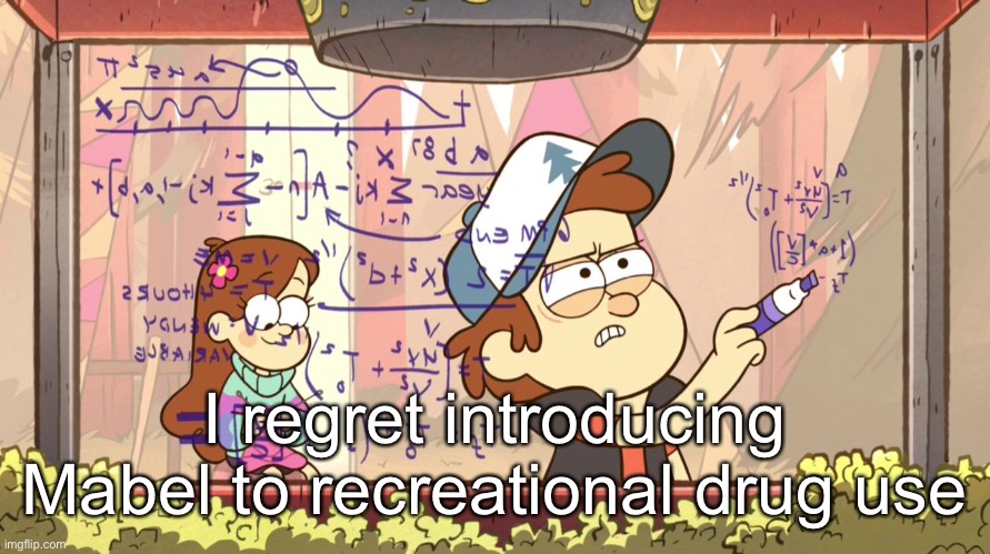 Dipper Does Math | I regret introducing Mabel to recreational drug use | image tagged in dipper does math | made w/ Imgflip meme maker