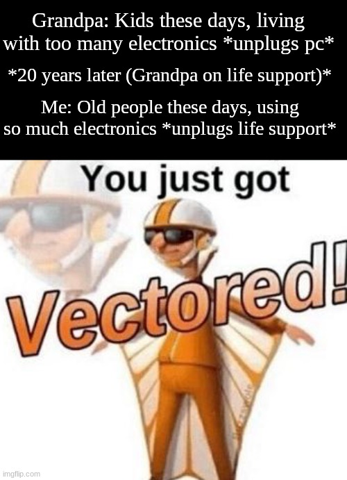 I love my grandpa, I would never do this | Grandpa: Kids these days, living with too many electronics *unplugs pc*; *20 years later (Grandpa on life support)*; Me: Old people these days, using so much electronics *unplugs life support* | image tagged in you just got vectored | made w/ Imgflip meme maker
