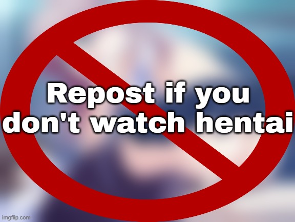 Repost if you don't watch hentai | made w/ Imgflip meme maker