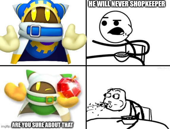 shopkeeper magolor be like | HE WILL NEVER SHOPKEEPER; ARE YOU SURE ABOUT THAT | image tagged in kirby,cereal guy spitting | made w/ Imgflip meme maker