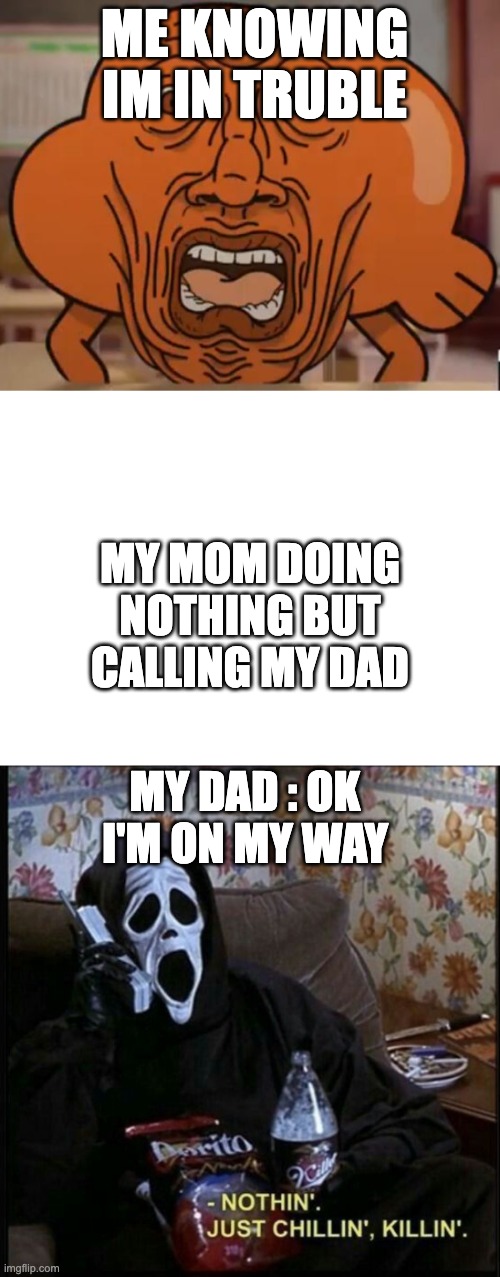 ME KNOWING IM IN TRUBLE; MY MOM DOING NOTHING BUT CALLING MY DAD; MY DAD : OK I'M ON MY WAY | image tagged in gumball darwin upset,scream at home | made w/ Imgflip meme maker