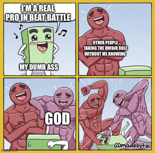 Guy getting beat up | I’M A REAL PRO IN BEAT BATTLE; OTHER PEOPLE TAKING THE UNFAIR ROLE WITHOUT ME KNOWING; MY DUMB ASS; GOD | image tagged in guy getting beat up | made w/ Imgflip meme maker