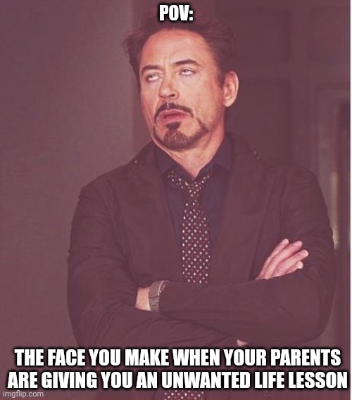 I hate it when that happens >:( | POV:; THE FACE YOU MAKE WHEN YOUR PARENTS ARE GIVING YOU AN UNWANTED LIFE LESSON | image tagged in memes,face you make robert downey jr | made w/ Imgflip meme maker