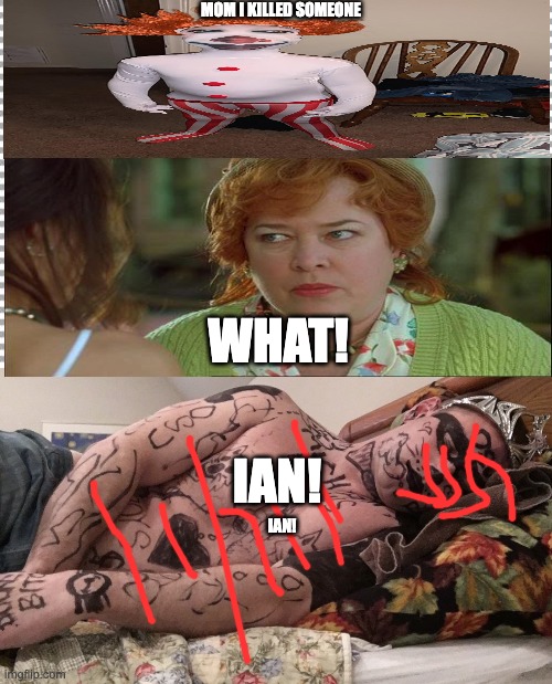 ian in ohio | MOM I KILLED SOMEONE; WHAT! IAN! IAN! | image tagged in free,michigan fan passed out at ohio state | made w/ Imgflip meme maker