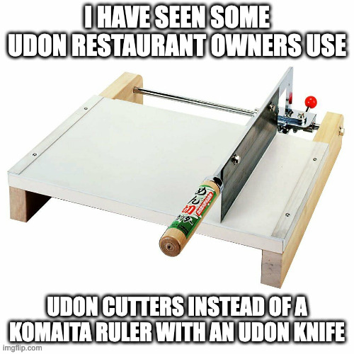 Udon Cutter | I HAVE SEEN SOME UDON RESTAURANT OWNERS USE; UDON CUTTERS INSTEAD OF A KOMAITA RULER WITH AN UDON KNIFE | image tagged in utensils,knife,memes | made w/ Imgflip meme maker