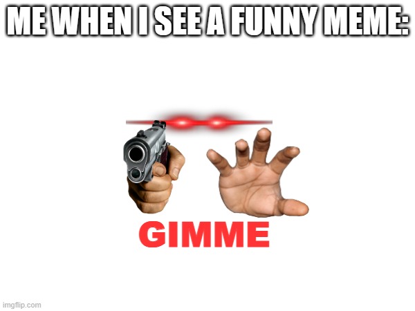 Me on Discord | ME WHEN I SEE A FUNNY MEME:; GIMME | image tagged in funny,memes,funny memes,fun,social media | made w/ Imgflip meme maker