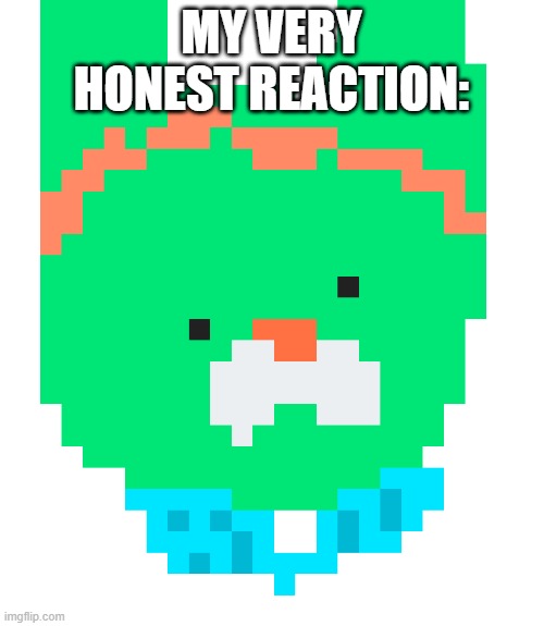 pixel tweak | MY VERY HONEST REACTION: | image tagged in pixel tweak | made w/ Imgflip meme maker