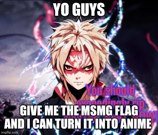 Why do everything I touch turns to anime | YO GUYS; GIVE ME THE MSMG FLAG AND I CAN TURN IT INTO ANIME | image tagged in anime kys guy | made w/ Imgflip meme maker