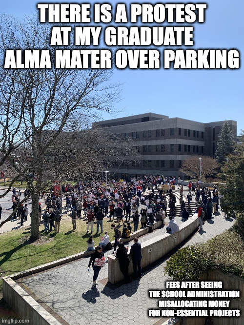 Alma Mater Protest | THERE IS A PROTEST AT MY GRADUATE ALMA MATER OVER PARKING; FEES AFTER SEEING THE SCHOOL ADMINISTRATION MISALLOCATING MONEY FOR NON-ESSENTIAL PROJECTS | image tagged in college,protest,memes | made w/ Imgflip meme maker