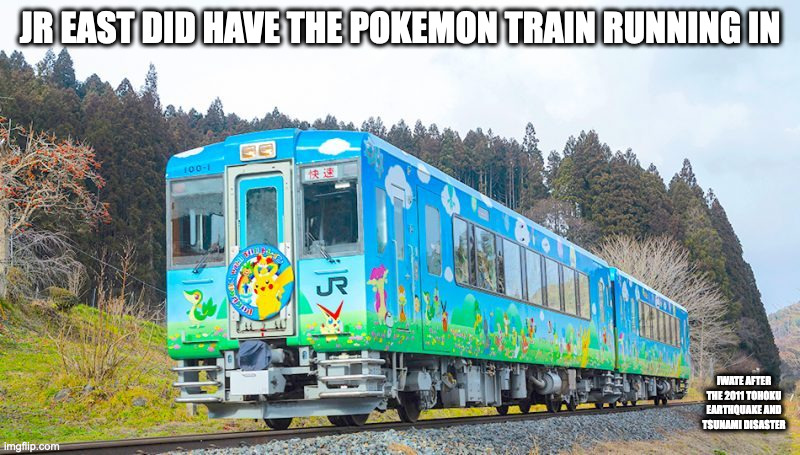 Pokemon Train | JR EAST DID HAVE THE POKEMON TRAIN RUNNING IN; IWATE AFTER THE 2011 TOHOKU EARTHQUAKE AND TSUNAMI DISASTER | image tagged in pokemon,trains,memes | made w/ Imgflip meme maker