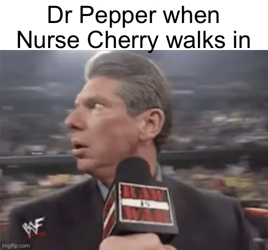 Would you drink it? | Dr Pepper when Nurse Cherry walks in | image tagged in guy at mic looking left,memes | made w/ Imgflip meme maker