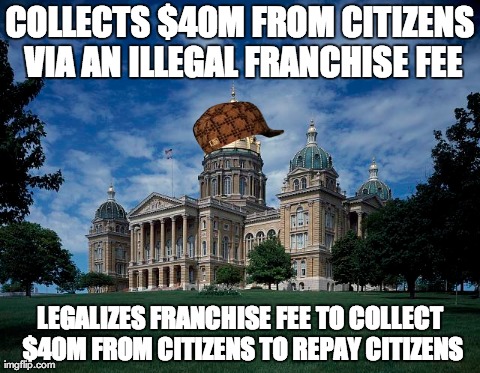 COLLECTS $40M FROM CITIZENS VIA
AN ILLEGAL FRANCHISE FEE LEGALIZES FRANCHISE FEE TO COLLECT $40M FROM CITIZENS TO REPAY CITIZENS | image tagged in AdviceAnimals | made w/ Imgflip meme maker