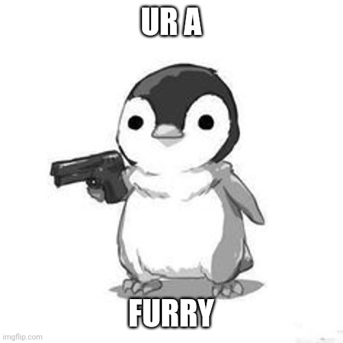 Penguin Holding Gun | UR A FURRY | image tagged in penguin holding gun | made w/ Imgflip meme maker