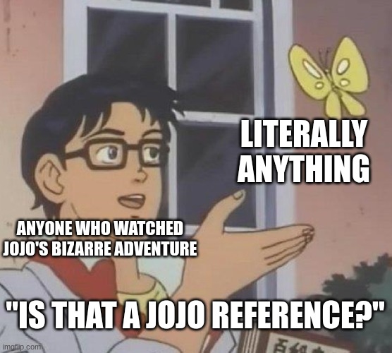 aaaa | LITERALLY ANYTHING; ANYONE WHO WATCHED JOJO'S BIZARRE ADVENTURE; "IS THAT A JOJO REFERENCE?" | image tagged in memes,is this a pigeon | made w/ Imgflip meme maker