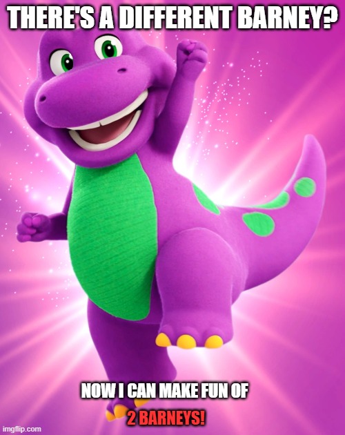 YAY FOR DOUBLE THE HUMILIATION! | THERE'S A DIFFERENT BARNEY? NOW I CAN MAKE FUN OF; 2 BARNEYS! | image tagged in rebooted barney | made w/ Imgflip meme maker