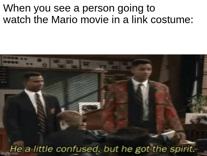 the Mario move is good | When you see a person going to watch the Mario movie in a link costume: | image tagged in he a little confused but he got the spirit,mario | made w/ Imgflip meme maker