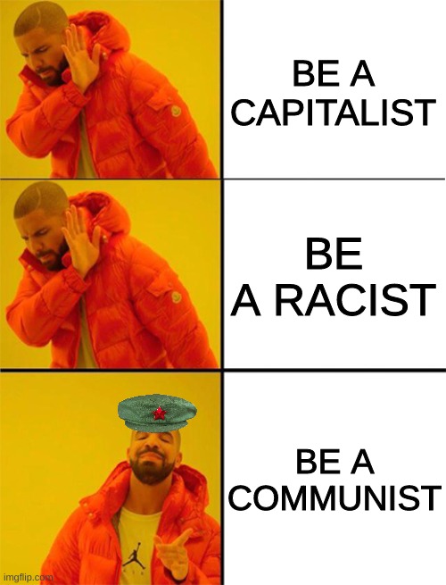 Drake meme 3 panels | BE A CAPITALIST; BE A RACIST; BE A COMMUNIST | image tagged in drake meme 3 panels | made w/ Imgflip meme maker