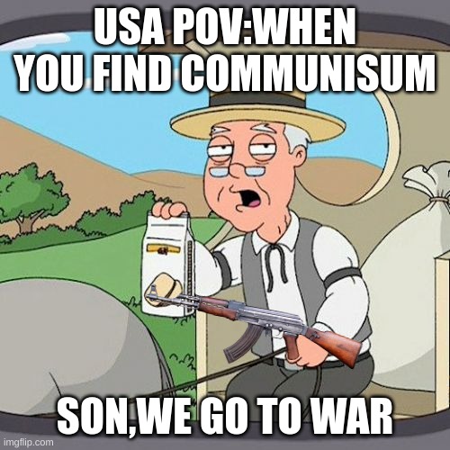 Pepperidge Farm Remembers | USA POV:WHEN YOU FIND COMMUNISUM; SON,WE GO TO WAR | image tagged in memes,pepperidge farm remembers | made w/ Imgflip meme maker