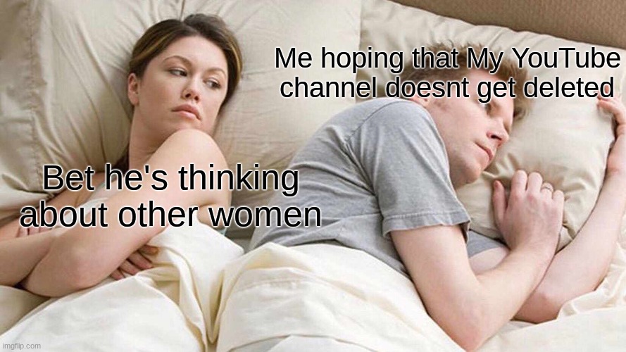 It sadly did | Me hoping that My YouTube channel doesnt get deleted; Bet he's thinking about other women | image tagged in memes,i bet he's thinking about other women | made w/ Imgflip meme maker