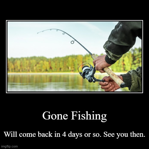 I'll be back in 4 days or so. see you all when I come back. | image tagged in funny,demotivationals | made w/ Imgflip demotivational maker