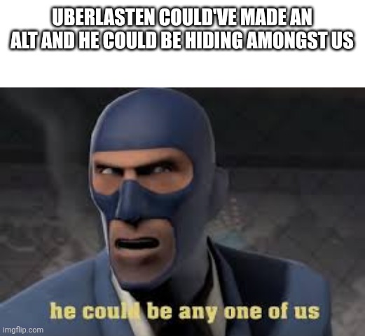 he can be any one of us | UBERLASTEN COULD'VE MADE AN ALT AND HE COULD BE HIDING AMONGST US | image tagged in he can be any one of us | made w/ Imgflip meme maker